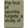 The Fruit Of Opuntia Fulgida; A Study Of by Duncan Starr Johnson
