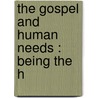 The Gospel And Human Needs : Being The H by John Neville Figgis