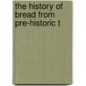The History Of Bread From Pre-Historic T by John Ashton