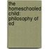 The Homeschooled Child: Philosophy Of Ed