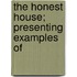 The Honest House; Presenting Examples Of