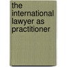 The International Lawyer As Practitioner by Chanaka Wickremasinghe