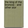 The King Of The Broncos : And Other Stor by Charles Fletcher Lummis