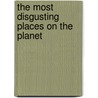 The Most Disgusting Places on the Planet door John Perritano