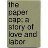 The Paper Cap; A Story Of Love And Labor door Amelia Edith Huddleston Barr