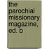 The Parochial Missionary Magazine, Ed. B