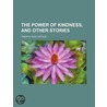 The Power Of Kindness, And Other Stories by Timothy Shay Arthur