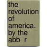 The Revolution Of America. By The Abb  R door Raynal (Guillaume-Thomas-Fran O. Abb ).