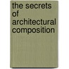The Secrets Of Architectural Composition door Nathaniel Cortlandt Curtis