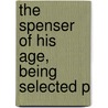 The Spenser Of His Age, Being Selected P by Walter Jerrold