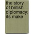 The Story Of British Diplomacy; Its Make