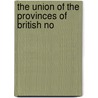 The Union Of The Provinces Of British No by Joseph Cauchon