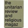The Unitarian Review And Religious Magaz door James De Normandie