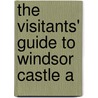 The Visitants' Guide To Windsor Castle A by Windsor Berks Castle