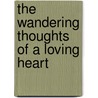 The Wandering Thoughts Of A Loving Heart by Byron D. Walker