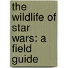 The Wildlife Of Star Wars: A Field Guide by Terryl Whitlatch