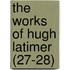 The Works Of Hugh Latimer (27-28)