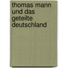 Thomas Mann Und Das Geteilte Deutschland door Alexander Schetter