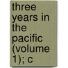 Three Years In The Pacific (Volume 1); C by William Samuel Waithman Ruschenberger