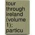 Tour Through Ireland (Volume 1); Particu