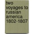Two Voyages To Russian America 1802-1807