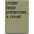 Under False Pretences; A Novel