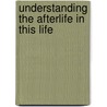 Understanding the Afterlife in This Life door Bernie Kastner
