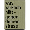 Was Wirklich Hilft - Gegen Deinen Stress door Earl Hipp