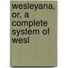 Wesleyana, Or, A Complete System Of Wesl door John Wesley