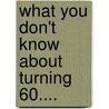 What You Don't Know About Turning 60.... by P.D. Witte