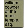 William Cowper Of The Inner Temple, Esq. by Ryskamp Charles