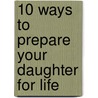 10 Ways To Prepare Your Daughter For Life door Annie Chapman