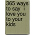 365 Ways To Say  I Love You  To Your Kids