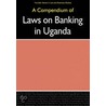 A Compendium Of Laws On Banking In Uganda door Alex Buri