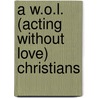 A W.O.L. (Acting Without Love) Christians by M. ed. Ray Dennis R.