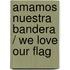 Amamos nuestra bandera / We Love Our Flag