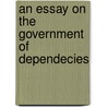 An Essay On The Government Of Dependecies door Sir George Cornewall Lewis