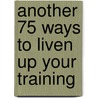 Another 75 Ways To Liven Up Your Training door Martin Orridge