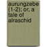Aurungzebe (1-2); Or, A Tale Of Alraschid