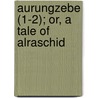 Aurungzebe (1-2); Or, A Tale Of Alraschid door John Ainslie