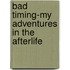 Bad Timing-My Adventures In The Afterlife