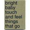 Bright Baby Touch and Feel Things That Go door Roger Priddy