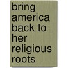 Bring America Back To Her Religious Roots door Roger Anghis