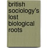 British Sociology's Lost Biological Roots by Chris Renwick