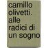 Camillo Olivetti. Alle Radici Di Un Sogno