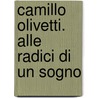 Camillo Olivetti. Alle Radici Di Un Sogno door Laura Curino
