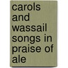 Carols And Wassail Songs In Praise Of Ale door W.T. Marchant