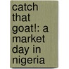 Catch That Goat!: A Market Day In Nigeria by Polly Alakija