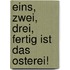 Eins, zwei, drei, fertig ist das Osterei!