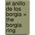 El Anillo De Los Borgia = The Borgia Ring